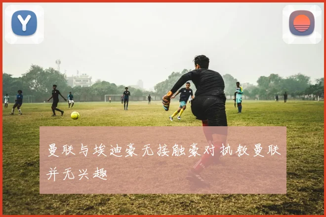 曼联与埃迪豪无接触豪对执教曼联并无兴趣
