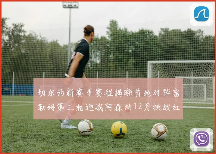 切尔西新赛季赛程揭晓首轮对阵富勒姆第三轮迎战阿森纳12月挑战红军和蓝月亮