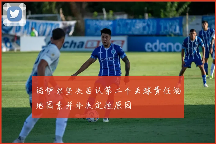 诺伊尔坚决否认第二个丢球责任场地因素并非决定性原因