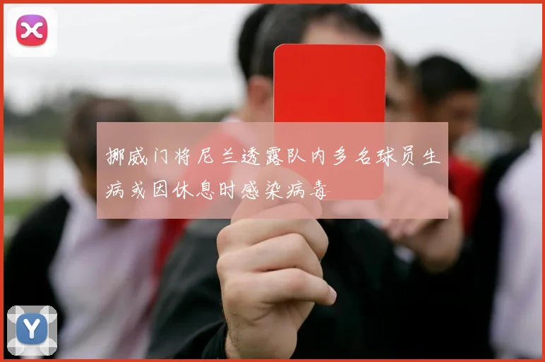挪威门将尼兰透露队内多名球员生病或因休息时感染病毒