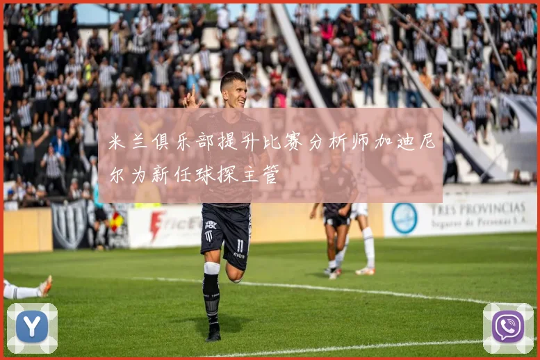 米兰俱乐部提升比赛分析师加迪尼尔为新任球探主管