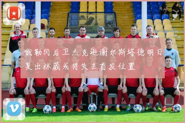 俄勒冈后卫杰克逊谢尔斯塔德明日复出林葳或将失去首发位置