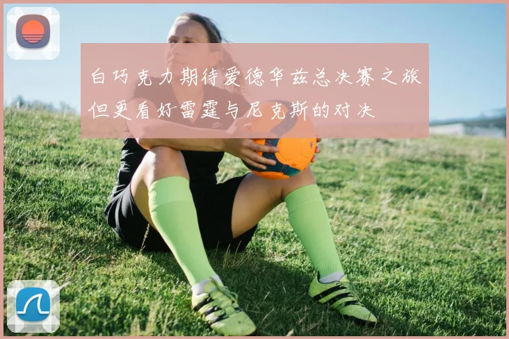 白巧克力期待爱德华兹总决赛之旅但更看好雷霆与尼克斯的对决