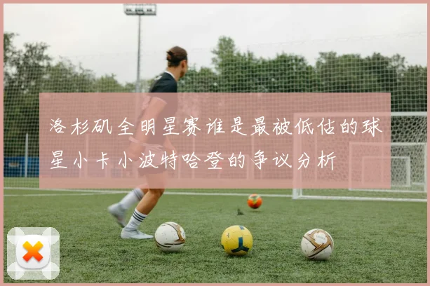 洛杉矶全明星赛谁是最被低估的球星小卡小波特哈登的争议分析