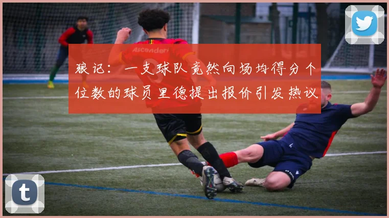 狼记：一支球队竟然向场均得分个位数的球员里德提出报价引发热议