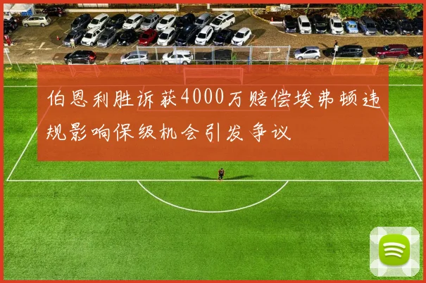 伯恩利胜诉获4000万赔偿埃弗顿违规影响保级机会引发争议